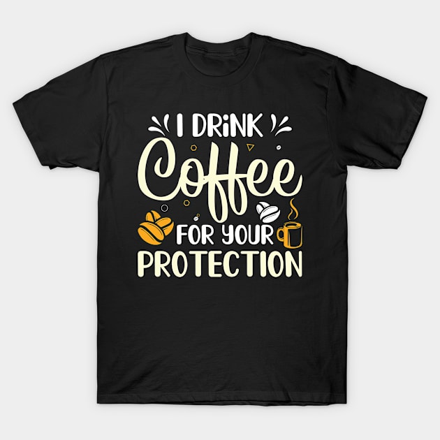 Funny I Drink Coffee For Your Protection Caffeine Addicted T-Shirt by ProArts